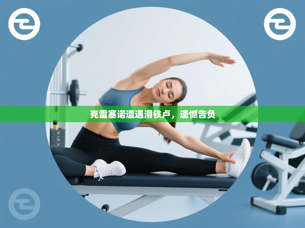 克雷塞诺遭遇滑铁卢，遗憾告负  第1张