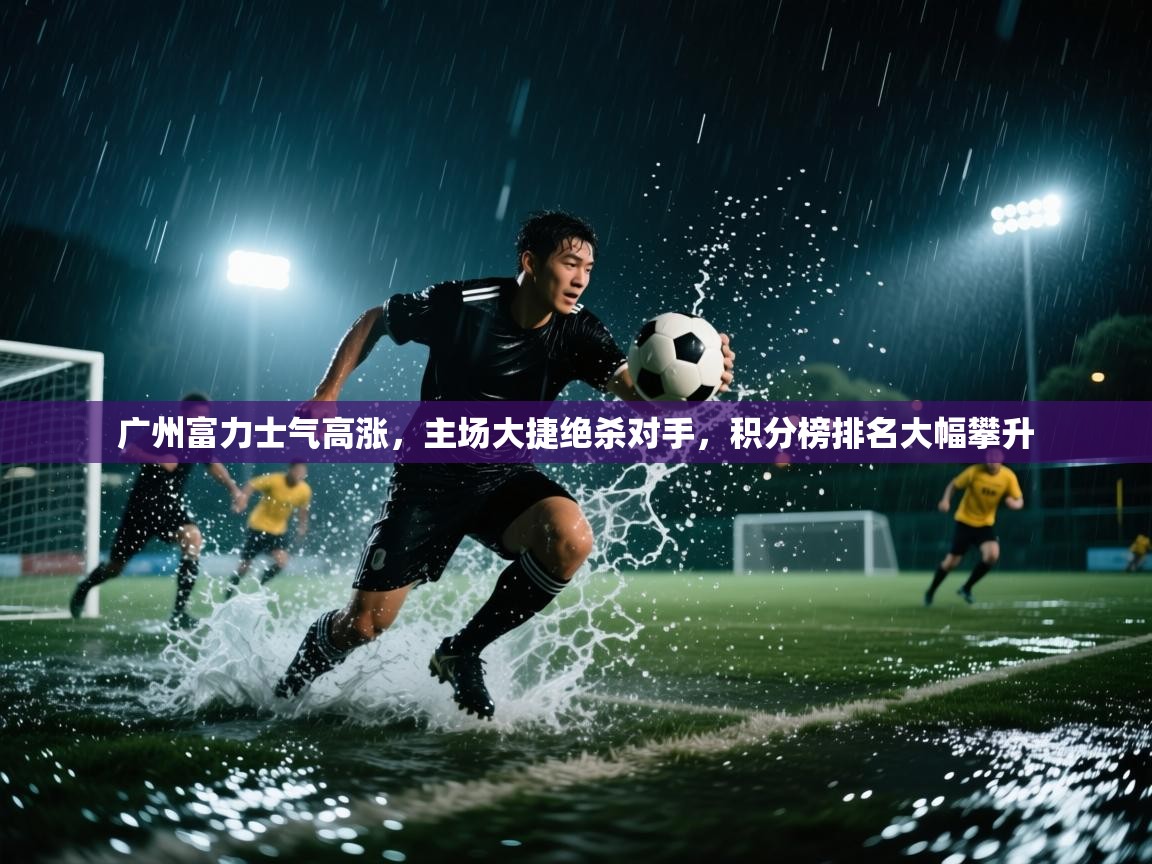 广州富力士气高涨，主场大捷绝杀对手，积分榜排名大幅攀升  第1张